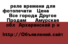 реле времени для фотопечати › Цена ­ 1 000 - Все города Другое » Продам   . Амурская обл.,Архаринский р-н